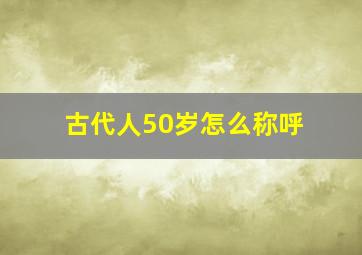 古代人50岁怎么称呼