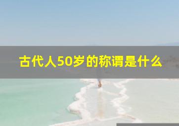 古代人50岁的称谓是什么