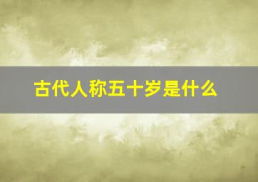 古代人称五十岁是什么