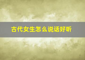 古代女生怎么说话好听