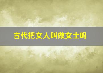 古代把女人叫做女士吗