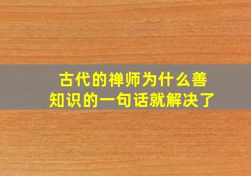 古代的禅师为什么善知识的一句话就解决了