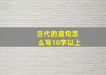 古代的造句怎么写10字以上