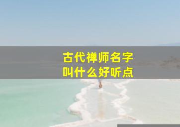 古代禅师名字叫什么好听点