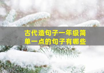 古代造句子一年级简单一点的句子有哪些