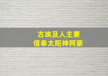 古埃及人主要信奉太阳神阿蒙