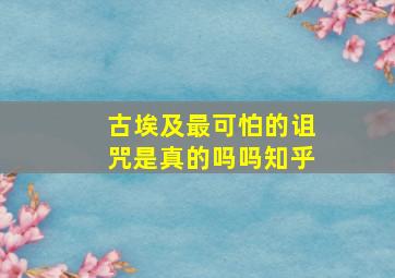 古埃及最可怕的诅咒是真的吗吗知乎