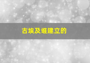 古埃及谁建立的