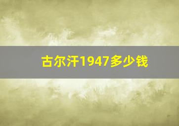 古尔汗1947多少钱