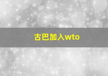 古巴加入wto