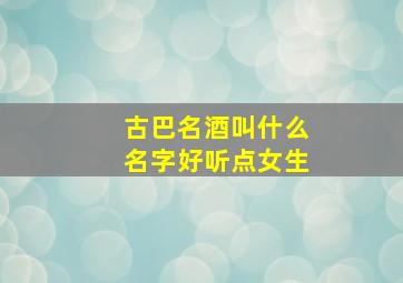 古巴名酒叫什么名字好听点女生