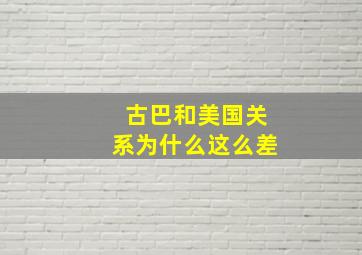 古巴和美国关系为什么这么差