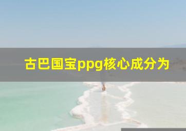 古巴国宝ppg核心成分为