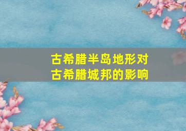 古希腊半岛地形对古希腊城邦的影响