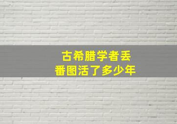 古希腊学者丢番图活了多少年