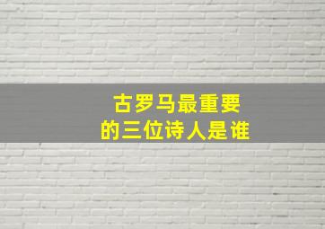 古罗马最重要的三位诗人是谁