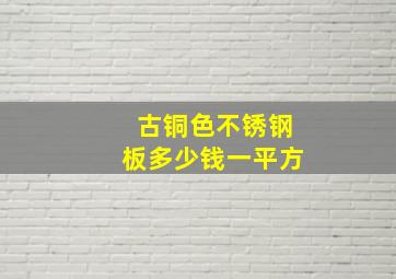 古铜色不锈钢板多少钱一平方