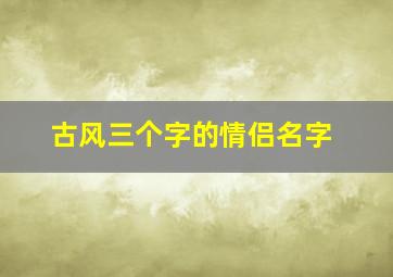 古风三个字的情侣名字