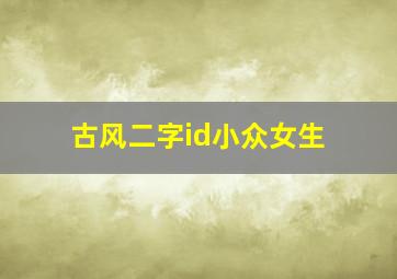 古风二字id小众女生