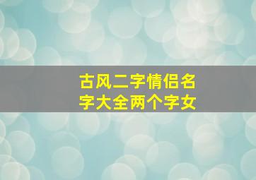 古风二字情侣名字大全两个字女