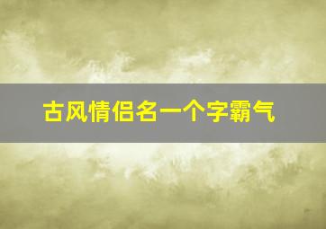 古风情侣名一个字霸气