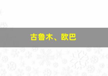 古鲁木、欧巴