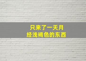 只来了一天月经浅褐色的东西