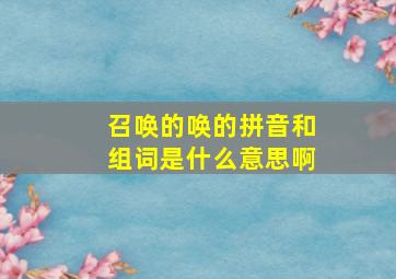 召唤的唤的拼音和组词是什么意思啊