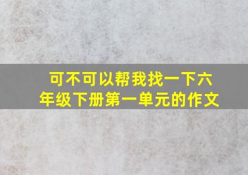 可不可以帮我找一下六年级下册第一单元的作文