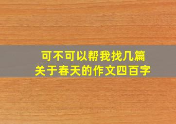 可不可以帮我找几篇关于春天的作文四百字