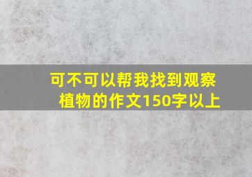 可不可以帮我找到观察植物的作文150字以上