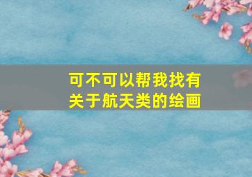 可不可以帮我找有关于航天类的绘画