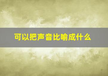 可以把声音比喻成什么