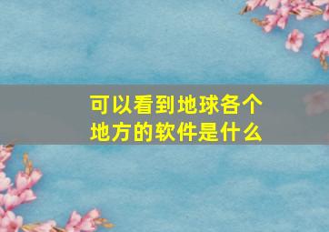 可以看到地球各个地方的软件是什么