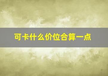 可卡什么价位合算一点