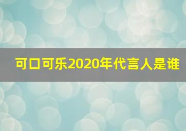 可口可乐2020年代言人是谁