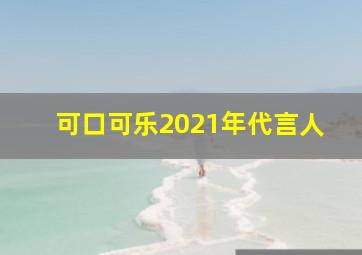 可口可乐2021年代言人