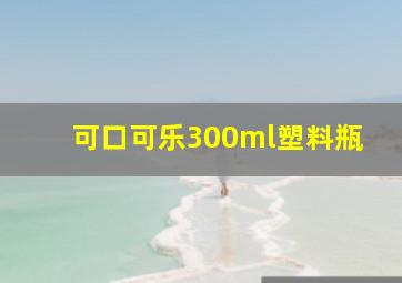 可口可乐300ml塑料瓶