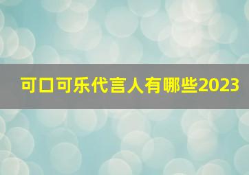 可口可乐代言人有哪些2023