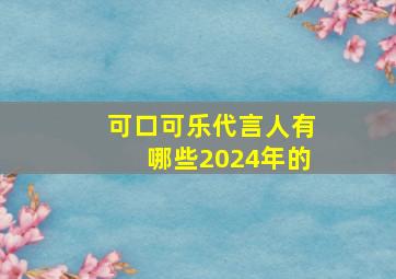 可口可乐代言人有哪些2024年的