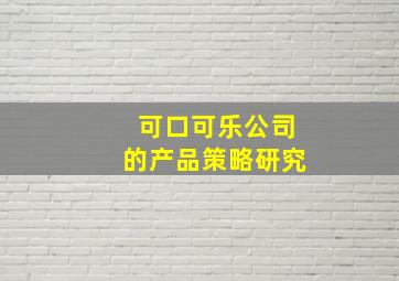 可口可乐公司的产品策略研究