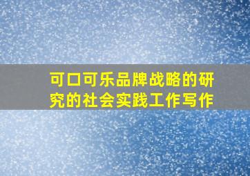 可口可乐品牌战略的研究的社会实践工作写作