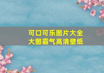 可口可乐图片大全大图霸气高清壁纸