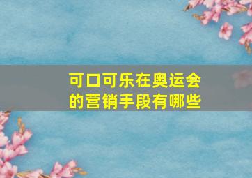 可口可乐在奥运会的营销手段有哪些