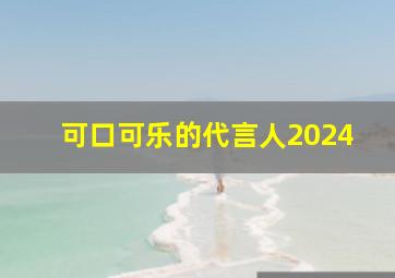 可口可乐的代言人2024