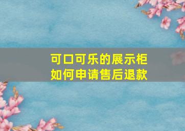 可口可乐的展示柜如何申请售后退款