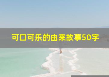 可口可乐的由来故事50字