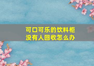 可口可乐的饮料柜没有人回收怎么办