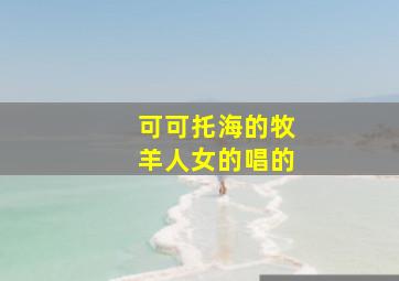 可可托海的牧羊人女的唱的