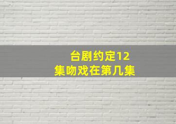 台剧约定12集吻戏在第几集